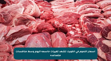 أسعار اللحوم في الكويت تشهد تغيرات حاسمة اليوم وسط منافسات متصاعدة